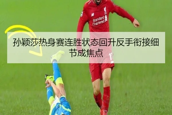 孙颖莎热身赛连胜状态回升反手衔接细节成焦点